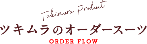 Tukimura Product ツキムラのオーダースーツ ORDER FLOW