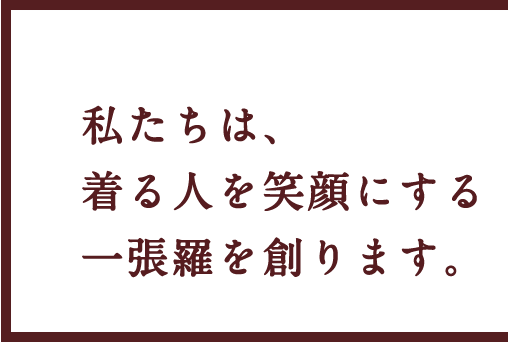 私たちは、着る人を笑顔にする一張羅を創ります。