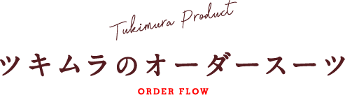 Tukimura Product ツキムラのオーダースーツ ORDER FLOW